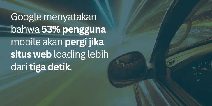 Google menyatakan bahwa 53% pengguna mobile akan pergi jika situs web loading lebih dari tiga detik.